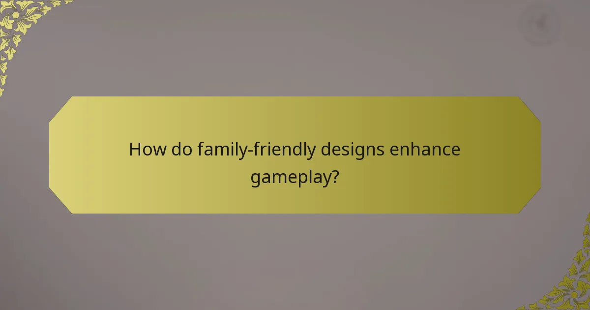 How do family-friendly designs enhance gameplay?